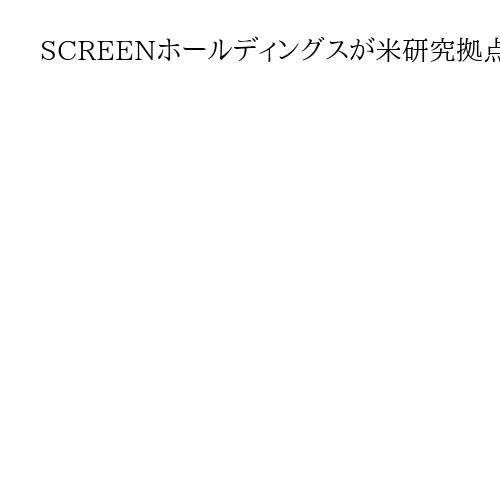 SCREENホールディングスが米研究拠点　半導体装置で競争力強化