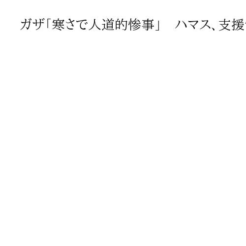 ガザ「寒さで人道的惨事」　ハマス、支援制限と非難　感染症拡大のリスクも