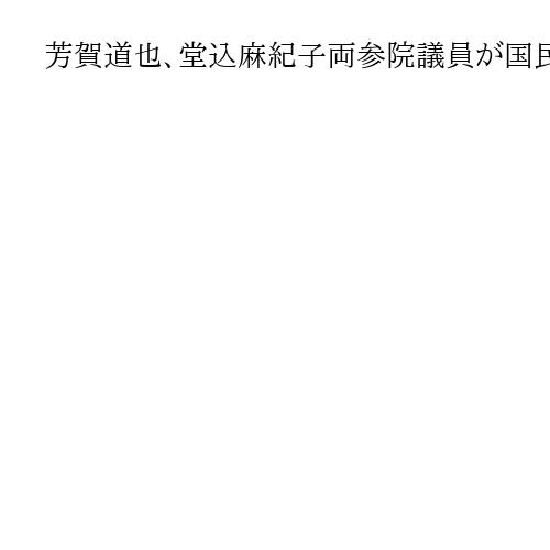 芳賀道也、堂込麻紀子両参院議員が国民民主に入党　同じ会派所属