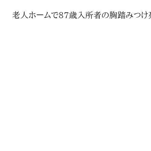 老人ホームで87歳入所者の胸踏みつけ死亡させる、元職員に懲役9年判決