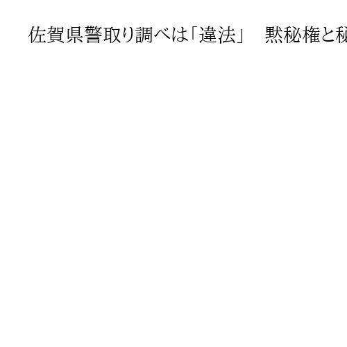 佐賀県警取り調べは「違法」　黙秘権と秘密交通権の侵害を認定