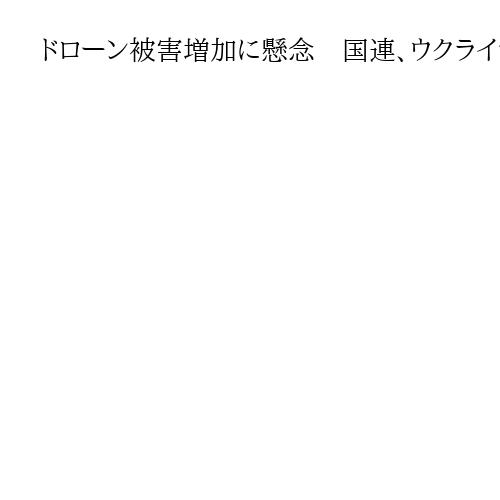 ドローン被害増加に懸念　国連、ウクライナ情勢「どこにも安全な場所はない」