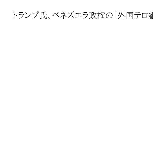 トランプ氏、ベネズエラ政権の「外国テロ組織」指定を表明　タンカー「完全封鎖」指示