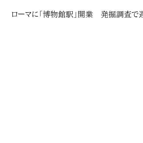 ローマに「博物館駅」開業　発掘調査で遅延、遺物展示　新たな観光名所として期待