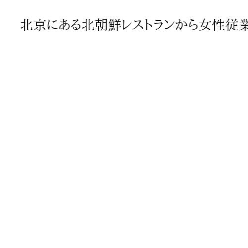 北京にある北朝鮮レストランから女性従業員らが一斉帰国　ビザ問題か　詳細不明