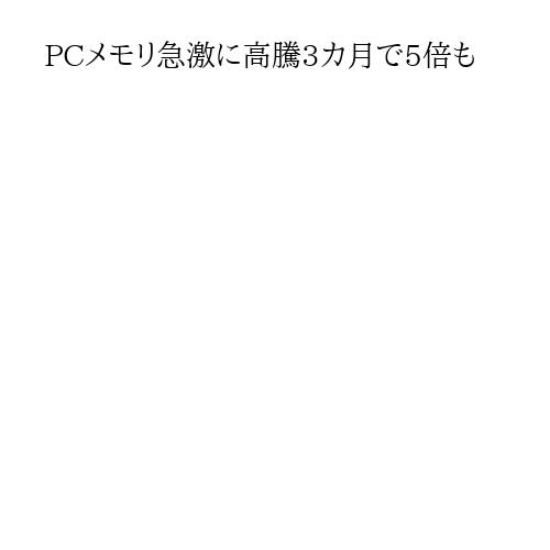PCメモリ急激に高騰3カ月で5倍も