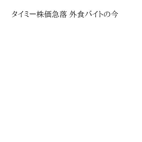 タイミー株価急落 外食バイトの今