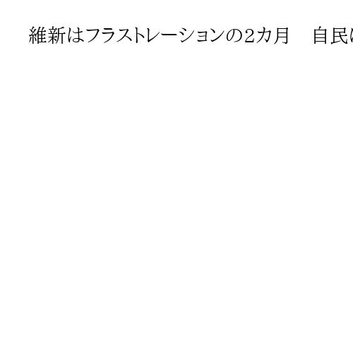 維新はフラストレーションの2カ月　自民にうごめく「依存」への反発、国民民主取り込みも