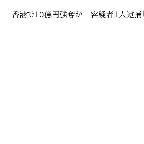 香港で10億円強奪か　容疑者1人逮捕「刃物持った4人組の男による強盗被害にあった」
