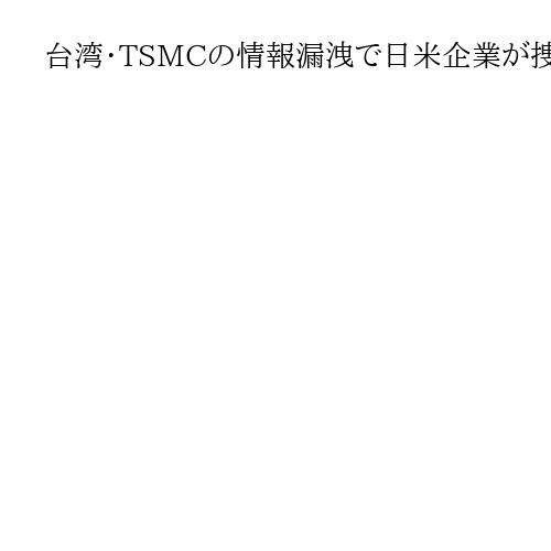 台湾・TSMCの情報漏洩で日米企業が捜査対象に　「核心的技術」友好国と微妙なかじ取り