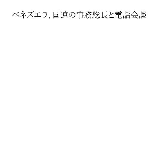 ベネズエラ、国連の事務総長と電話会談　トランプ米政権の海上封鎖「主権に脅威」と非難