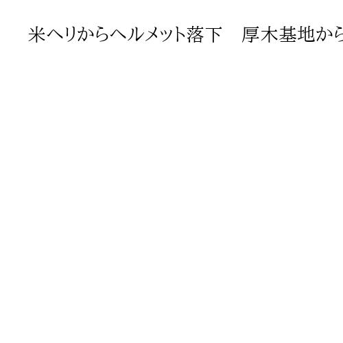 米ヘリからヘルメット落下　厚木基地から南方を飛行中も、被害確認なし