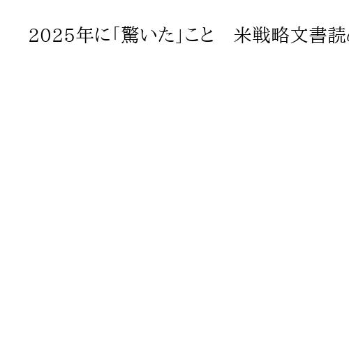 2025年に「驚いた」こと　米戦略文書読めば欧州や中東の専門家は寝込む　宮家邦彦