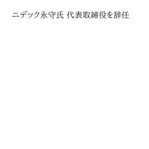 ニデック永守氏 代表取締役を辞任