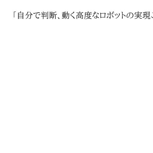 「自分で判断、動く高度なロボットの実現こそ日本がつかむべき勝ち筋」自民議連が緊急提言