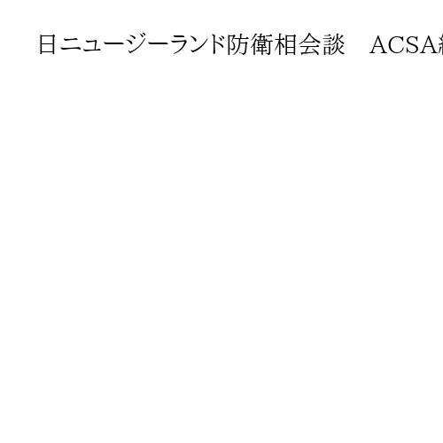 日ニュージーランド防衛相会談　ACSA締結　中国念頭に防衛協力強化で一致