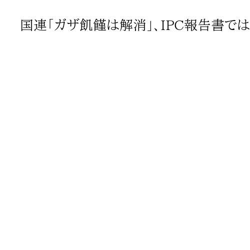 国連「ガザ飢饉は解消」、IPC報告書では10万4000人が「深刻な食料不安」