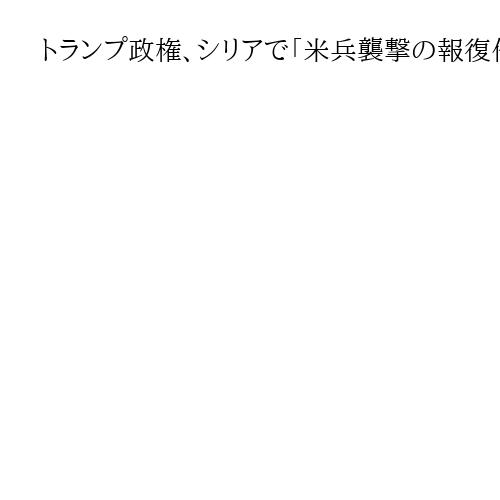 トランプ政権、シリアで「米兵襲撃の報復作戦」開始　「イスラム国」拠点を大規模攻撃