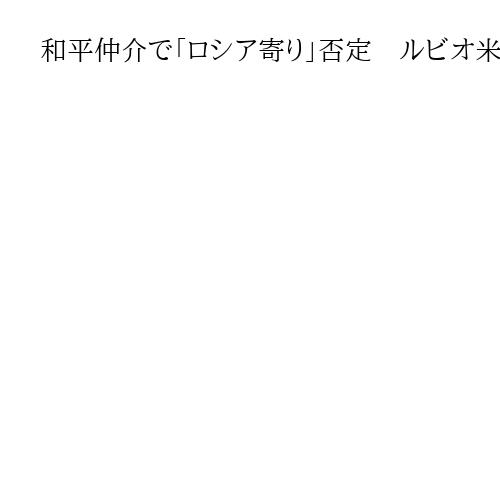 和平仲介で「ロシア寄り」否定　ルビオ米長官、「米国の役割は妥協点の模索」と主張