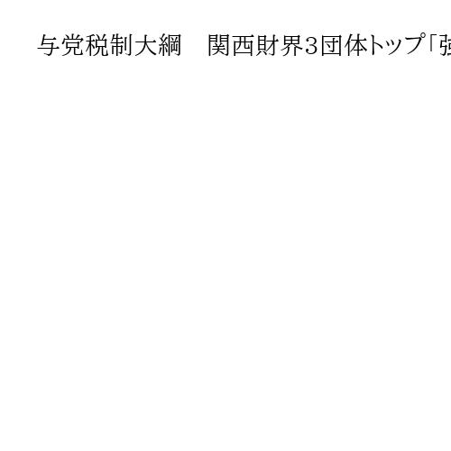 与党税制大綱　関西財界3団体トップ「強い経済」実現に期待　中小企業の支援継続も訴え