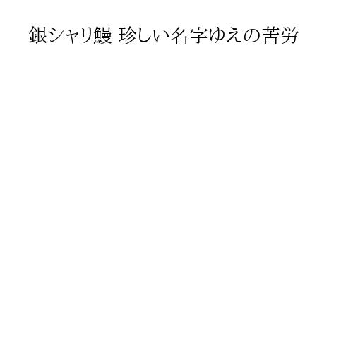 銀シャリ鰻 珍しい名字ゆえの苦労