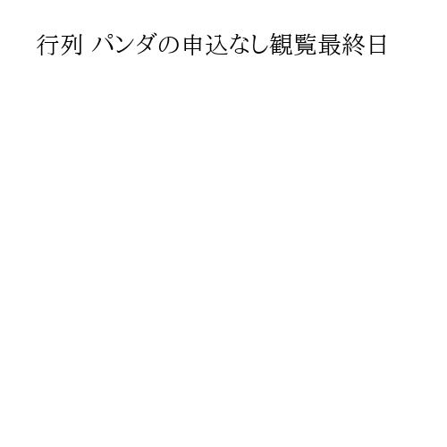 行列 パンダの申込なし観覧最終日