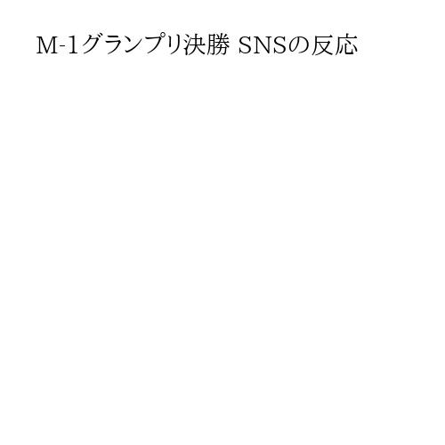 M-1グランプリ決勝 SNSの反応