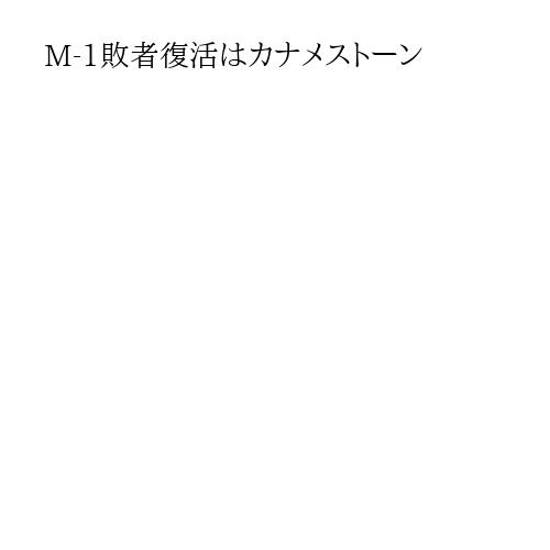 M-1敗者復活はカナメストーン