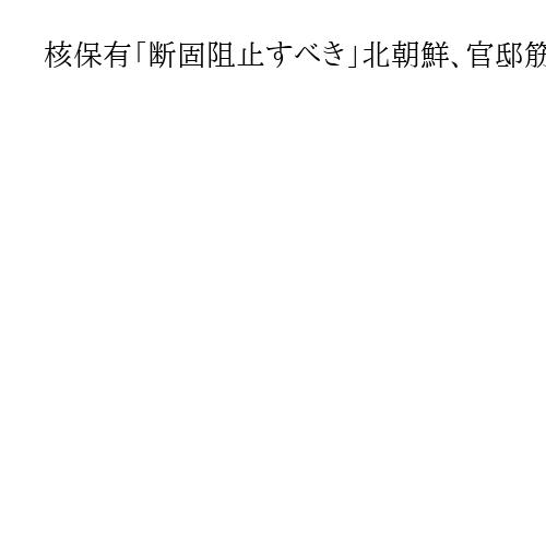 核保有「断固阻止すべき」北朝鮮、官邸筋の核保有論を批判　「極めて挑発的な妄言」