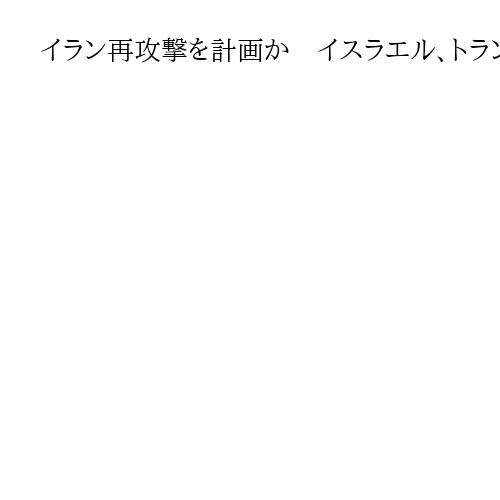 イラン再攻撃を計画か　イスラエル、トランプ米大統領に説明へ