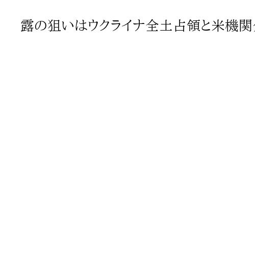 露の狙いはウクライナ全土占領と米機関分析報道　米国家情報官「プロパガンダ」と報道否定