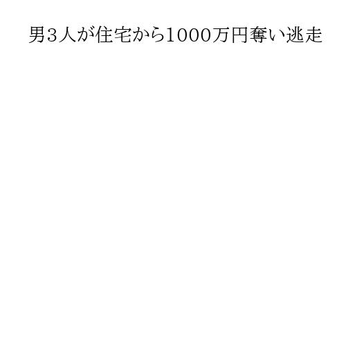 男3人が住宅から1000万円奪い逃走