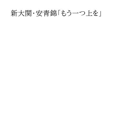 新大関・安青錦「もう一つ上を」