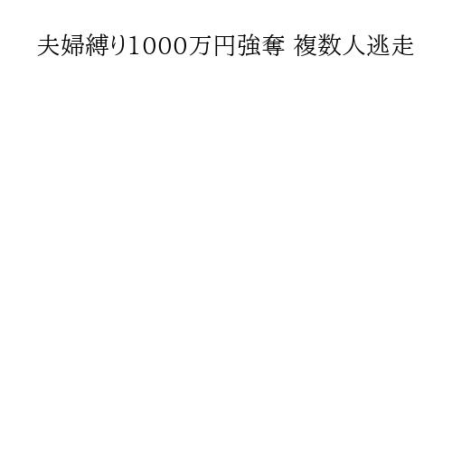 夫婦縛り1000万円強奪 複数人逃走