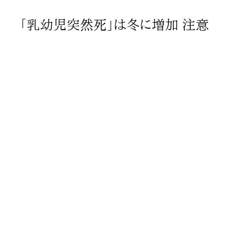 「乳幼児突然死」は冬に増加 注意
