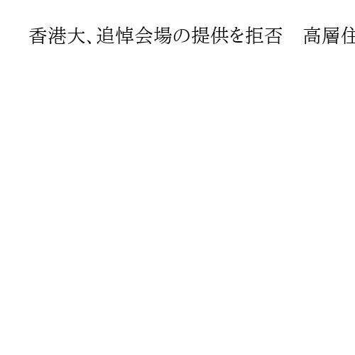 香港大、追悼会場の提供を拒否　高層住宅火災で学生が申請、政府批判を警戒か