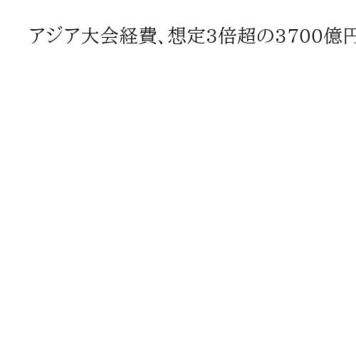 アジア大会経費、想定3倍超の3700億円に　円安など背景で愛知の大村知事「ご理解を」