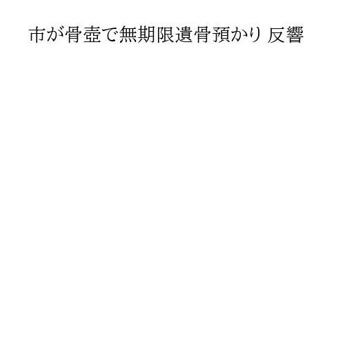 市が骨壺で無期限遺骨預かり 反響