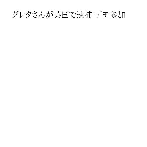 グレタさんが英国で逮捕 デモ参加
