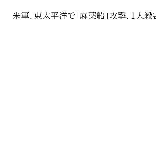 米軍、東太平洋で「麻薬船」攻撃、1人殺害　ヘグセス国防長官が攻撃命令