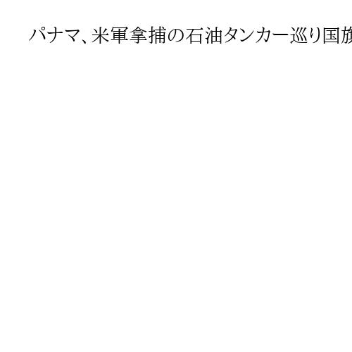 パナマ、米軍拿捕の石油タンカー巡り国旗不正利用で調査