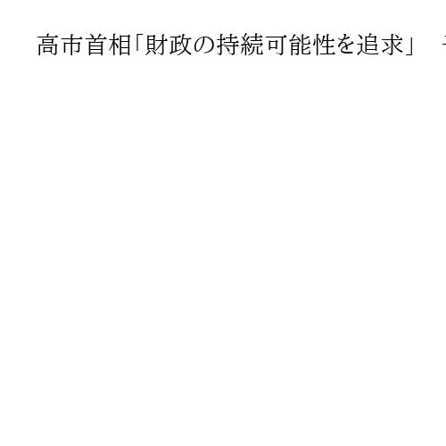 高市首相「財政の持続可能性を追求」　予算案早期成立に意欲、安保3文書改定へ議論