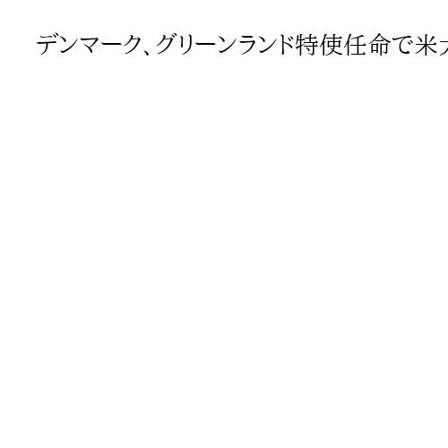 デンマーク、グリーンランド特使任命で米大使に抗議　緊張再燃の可能性