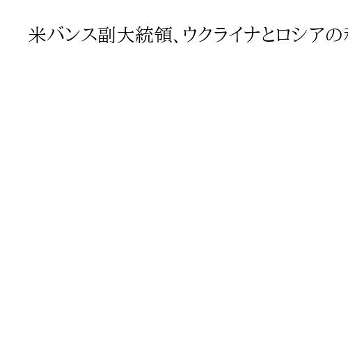 米バンス副大統領、ウクライナとロシアの和平交渉　東部の領土問題が「重大な障害」