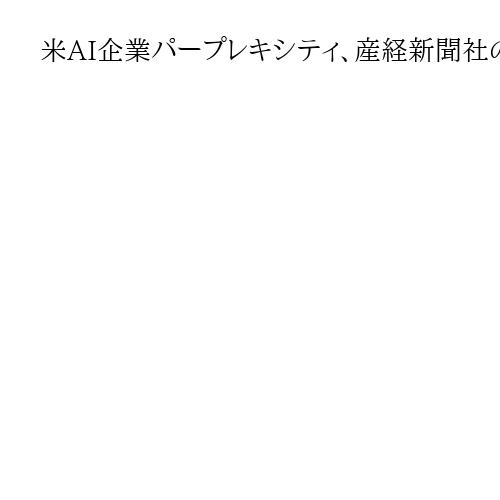 米AI企業パープレキシティ、産経新聞社の要求に応じず　メールで回答　著作権侵害認めず