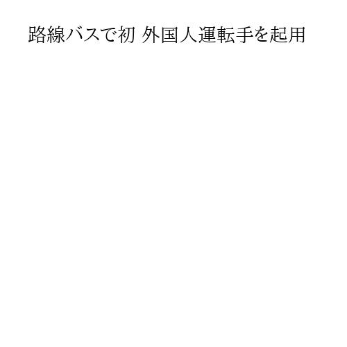 路線バスで初 外国人運転手を起用