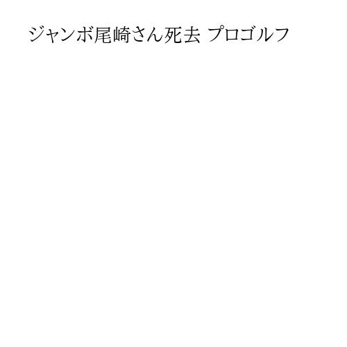 ジャンボ尾崎さん死去 プロゴルフ
