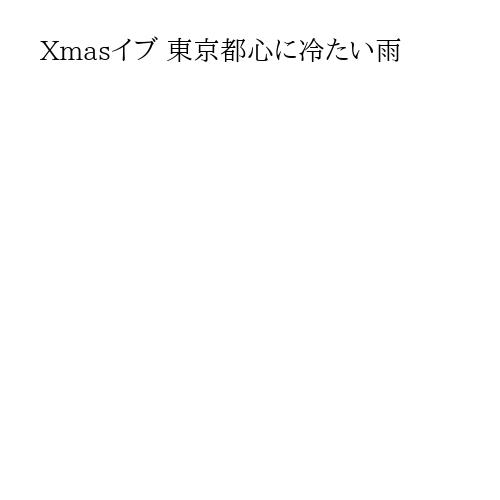 Xmasイブ 東京都心に冷たい雨