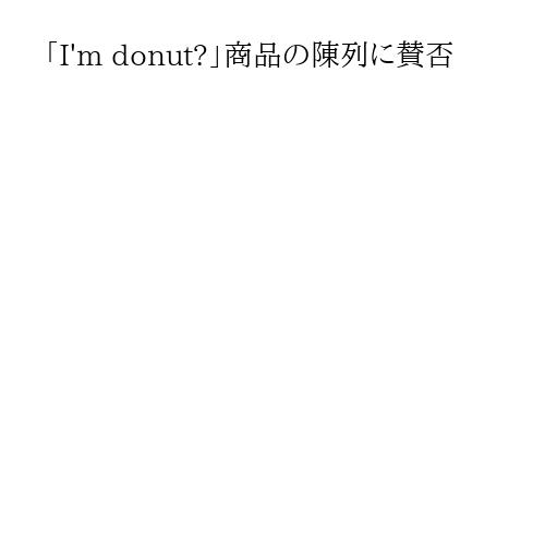 「I'm donut?」商品の陳列に賛否