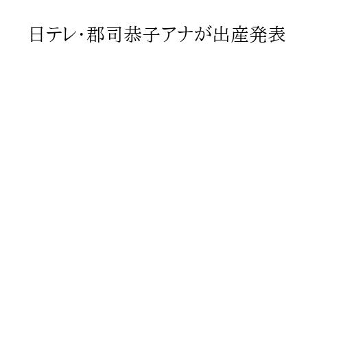 日テレ・郡司恭子アナが出産発表
